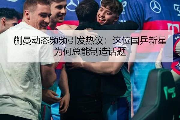 蒯曼动态频频引发热议：这位国乒新星为何总能制造话题