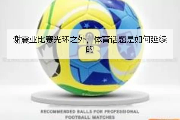 谢震业比赛光环之外，体育话题是如何延续的